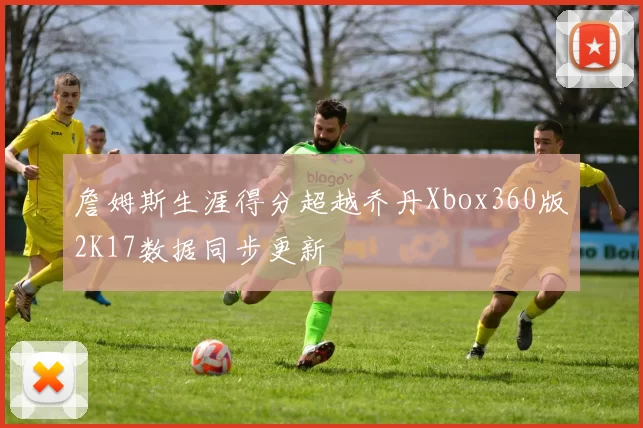 詹姆斯生涯得分超越乔丹Xbox360版2K17数据同步更新