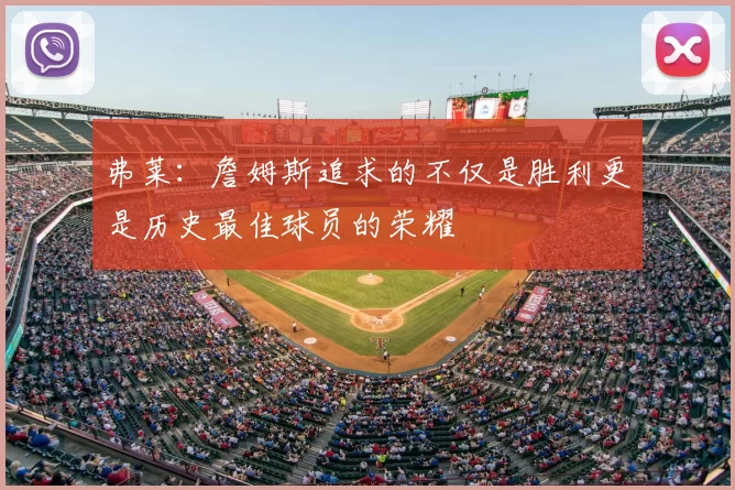 弗莱：詹姆斯追求的不仅是胜利更是历史最佳球员的荣耀