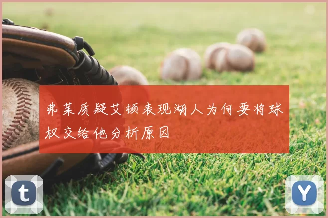 弗莱质疑艾顿表现湖人为何要将球权交给他分析原因