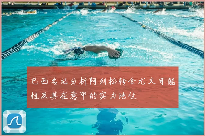巴西名记分析阿利松转会尤文可能性及其在意甲的实力地位