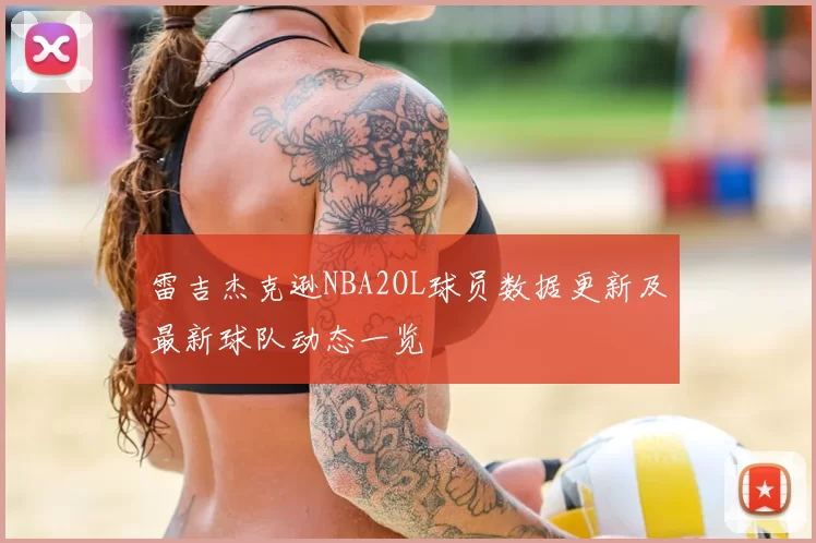 雷吉杰克逊NBA2OL球员数据更新及最新球队动态一览