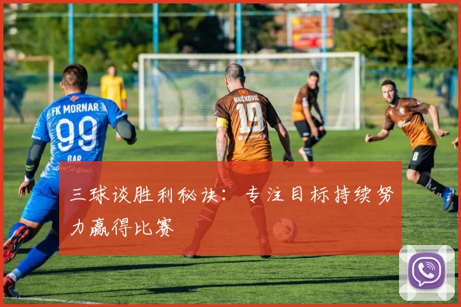 三球谈胜利秘诀：专注目标持续努力赢得比赛
