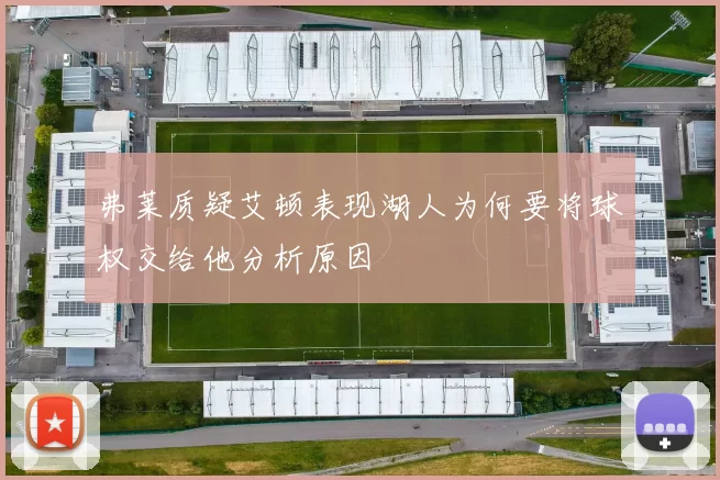 弗莱质疑艾顿表现湖人为何要将球权交给他分析原因