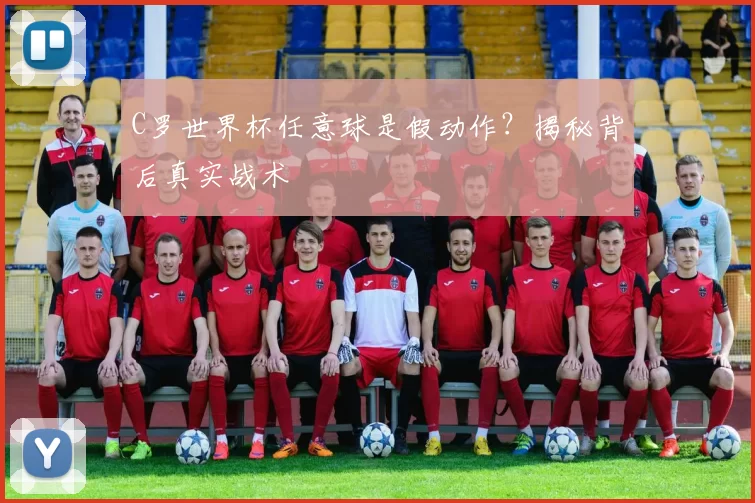 C罗世界杯任意球是假动作？揭秘背后真实战术