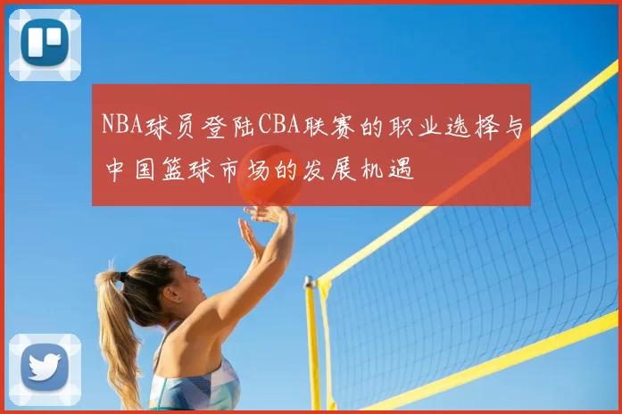 NBA球员登陆CBA联赛的职业选择与中国篮球市场的发展机遇