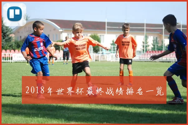2018年世界杯最终战绩排名一览