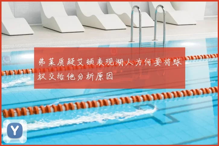 弗莱质疑艾顿表现湖人为何要将球权交给他分析原因