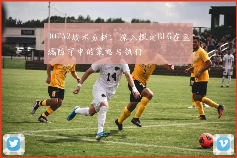 DOTA2战术分析：深入探讨BLG在区域防守中的策略与执行