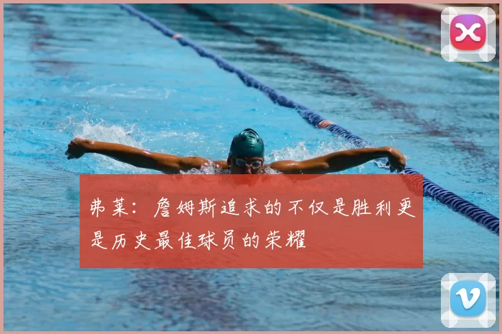 弗莱：詹姆斯追求的不仅是胜利更是历史最佳球员的荣耀