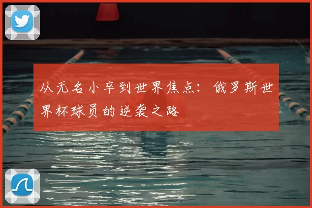 从无名小卒到世界焦点：俄罗斯世界杯球员的逆袭之路