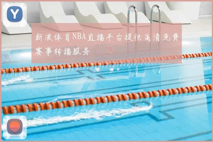 新浪体育NBA直播平台提供高清免费赛事转播服务