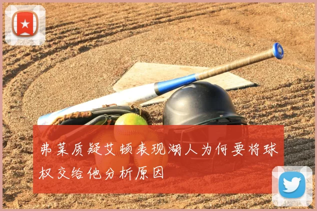 弗莱质疑艾顿表现湖人为何要将球权交给他分析原因