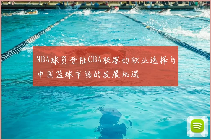 NBA球员登陆CBA联赛的职业选择与中国篮球市场的发展机遇