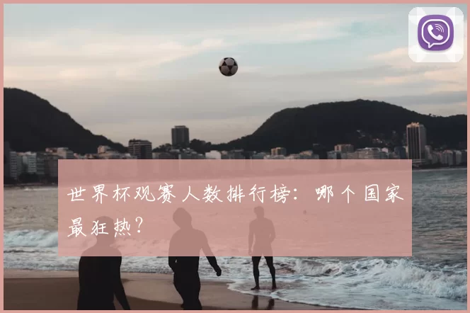 世界杯观赛人数排行榜：哪个国家最狂热？
