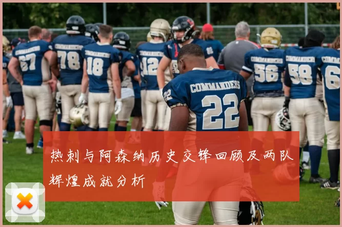 热刺与阿森纳历史交锋回顾及两队辉煌成就分析