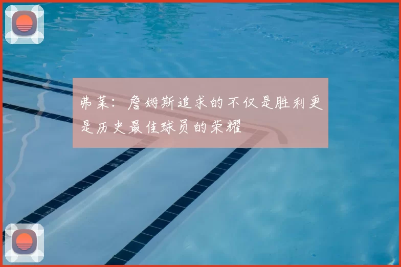 弗莱：詹姆斯追求的不仅是胜利更是历史最佳球员的荣耀