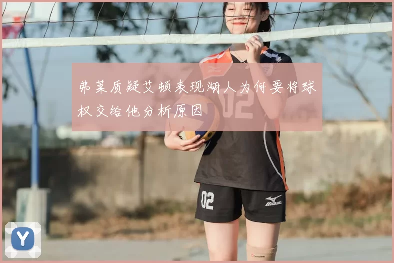 弗莱质疑艾顿表现湖人为何要将球权交给他分析原因