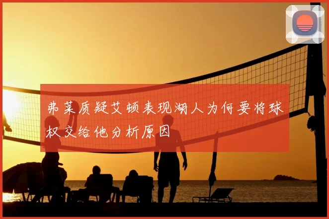 弗莱质疑艾顿表现湖人为何要将球权交给他分析原因
