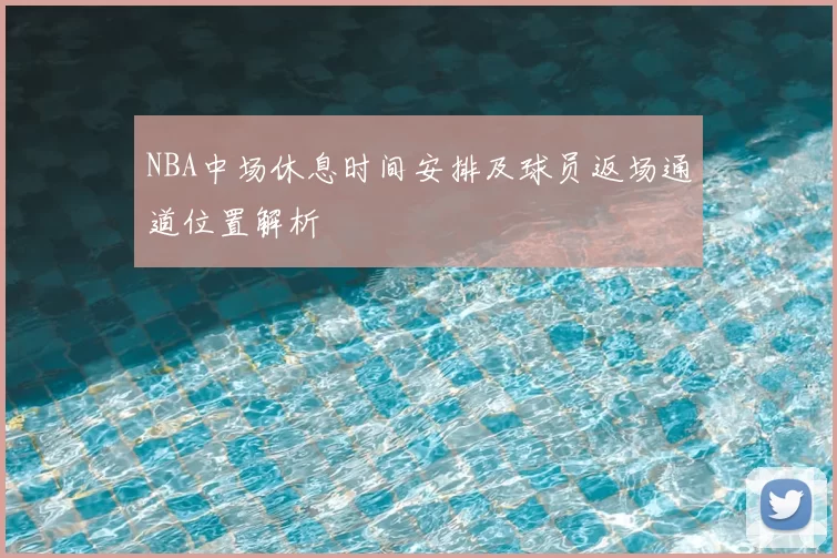 NBA中场休息时间安排及球员返场通道位置解析