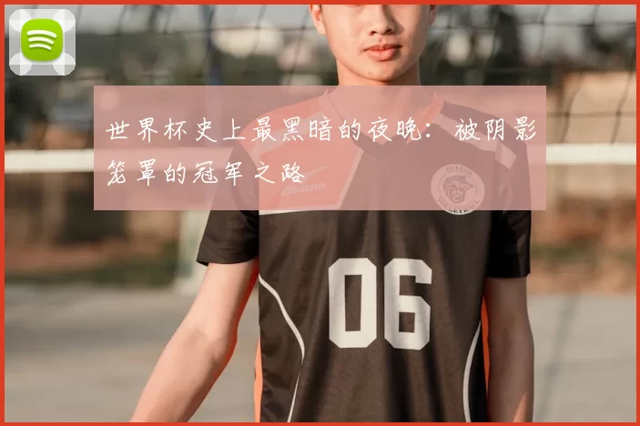 世界杯史上最黑暗的夜晚：被阴影笼罩的冠军之路