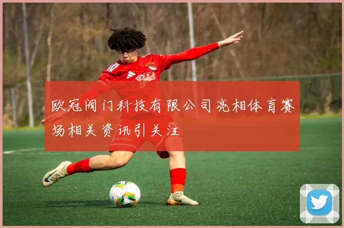 欧冠阀门科技有限公司亮相体育赛场相关资讯引关注