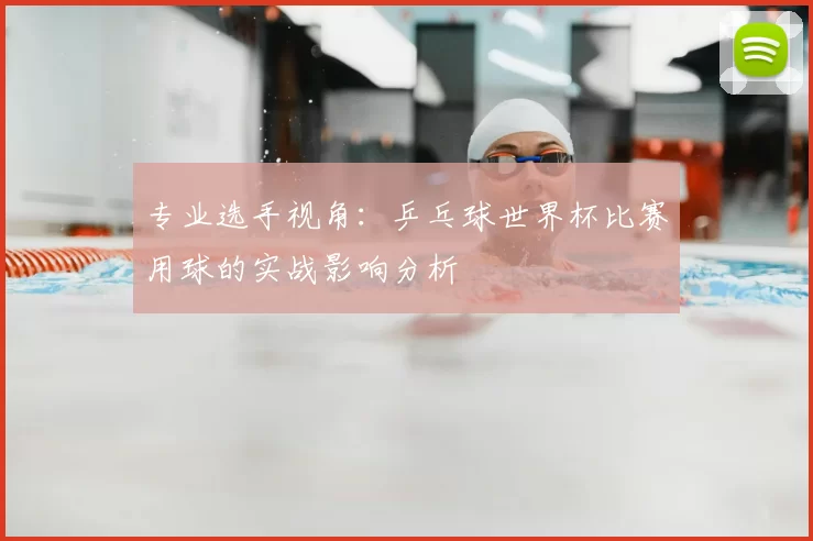 专业选手视角：乒乓球世界杯比赛用球的实战影响分析