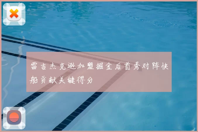 雷吉杰克逊加盟掘金后首秀对阵快船贡献关键得分