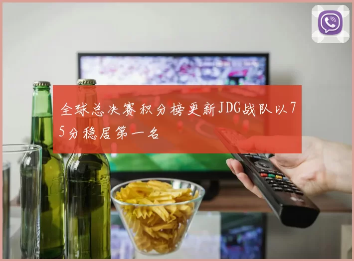 全球总决赛积分榜更新JDG战队以75分稳居第一名