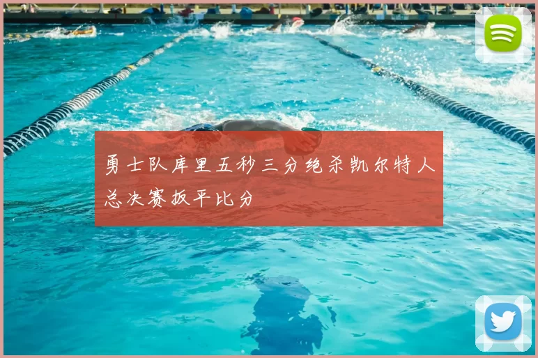 勇士队库里五秒三分绝杀凯尔特人总决赛扳平比分