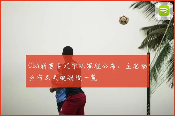 CBA新赛季辽宁队赛程公布，主客场分布及关键战役一览