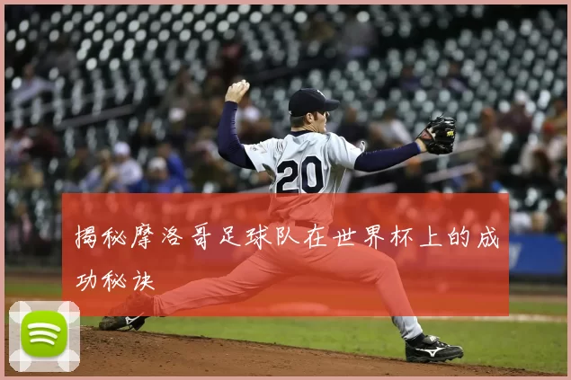 揭秘摩洛哥足球队在世界杯上的成功秘诀