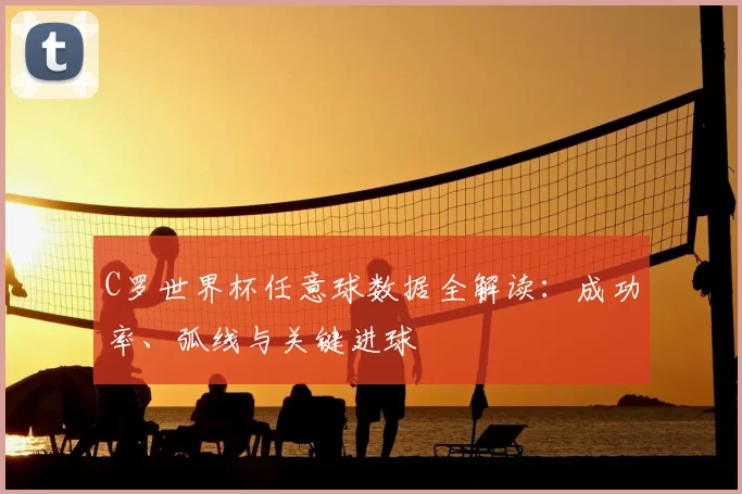 C罗世界杯任意球数据全解读：成功率、弧线与关键进球