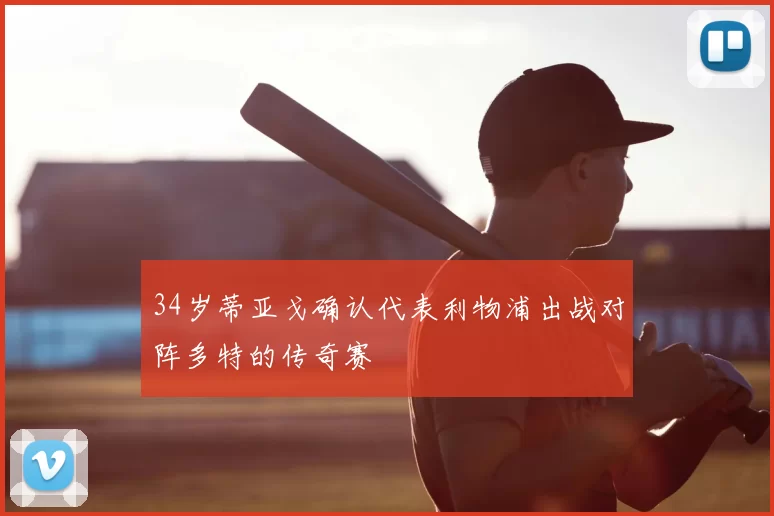 34岁蒂亚戈确认代表利物浦出战对阵多特的传奇赛