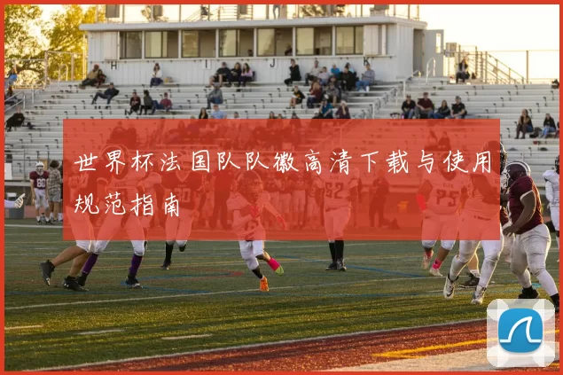 世界杯法国队队徽高清下载与使用规范指南