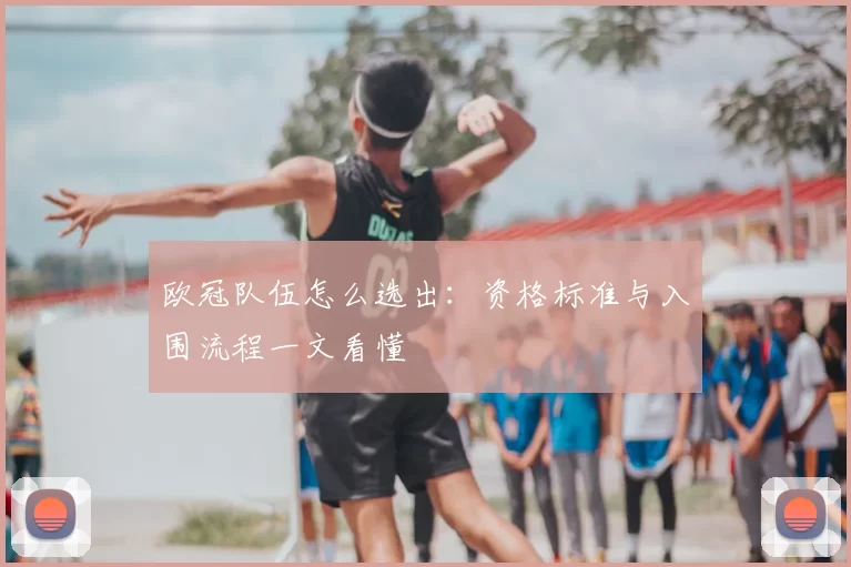 欧冠队伍怎么选出：资格标准与入围流程一文看懂