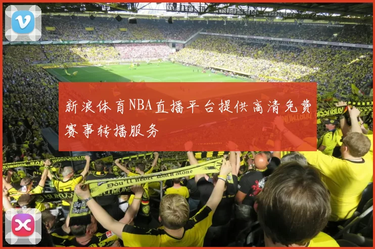新浪体育NBA直播平台提供高清免费赛事转播服务