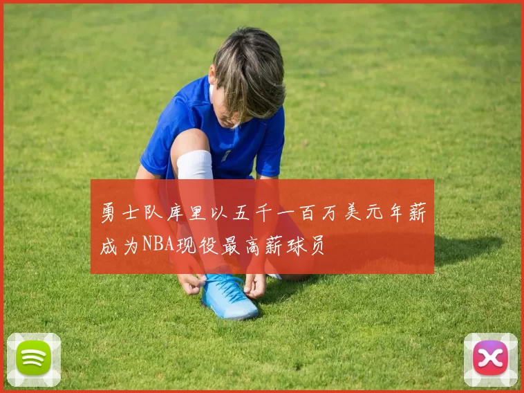 勇士队库里以五千一百万美元年薪成为NBA现役最高薪球员