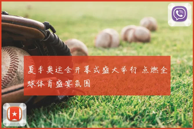 夏季奥运会开幕式盛大举行 点燃全球体育盛宴氛围