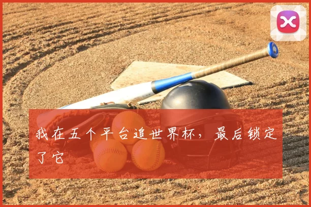 我在五个平台追世界杯，最后锁定了它