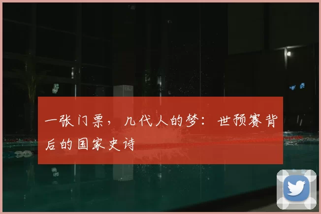 一张门票，几代人的梦：世预赛背后的国家史诗