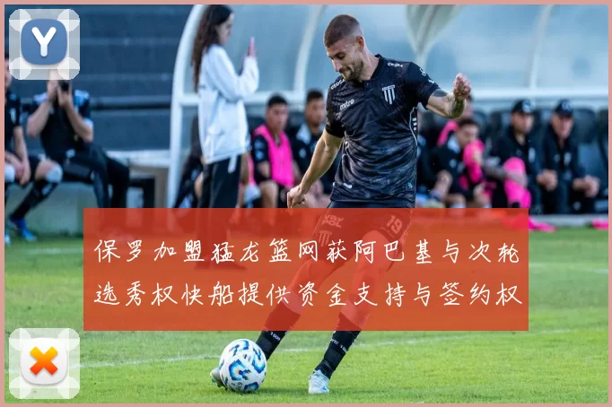 保罗加盟猛龙篮网获阿巴基与次轮选秀权快船提供资金支持与签约权