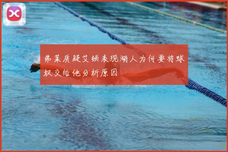 弗莱质疑艾顿表现湖人为何要将球权交给他分析原因