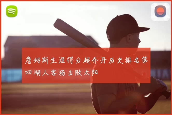 詹姆斯生涯得分超乔丹历史排名第四湖人客场击败太阳
