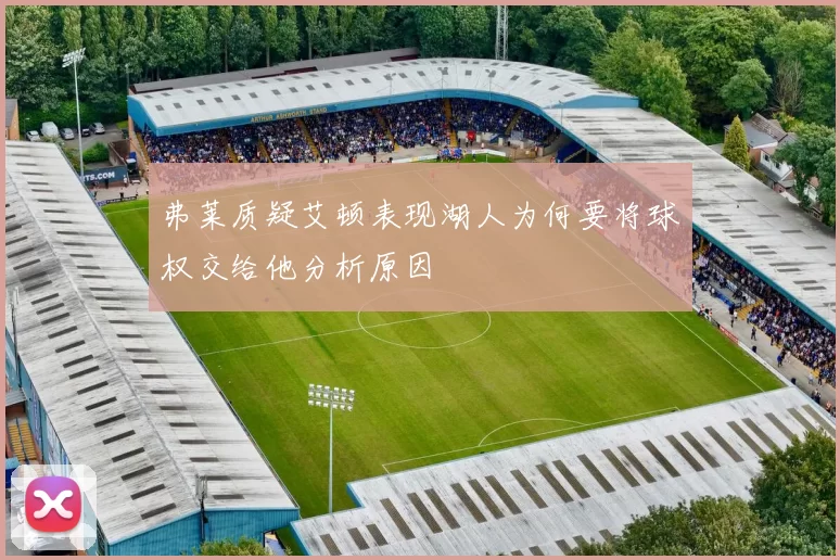 弗莱质疑艾顿表现湖人为何要将球权交给他分析原因