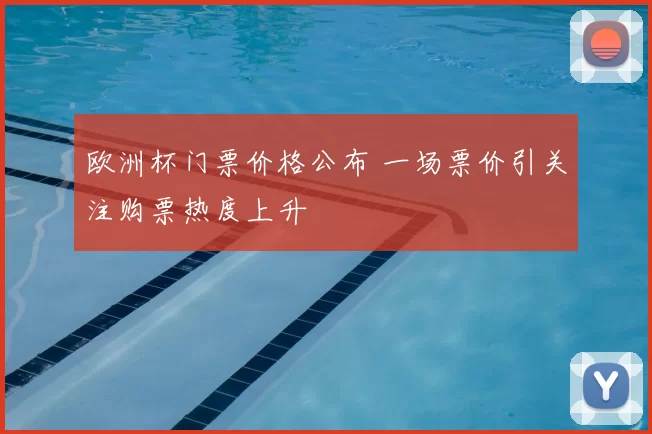 欧洲杯门票价格公布 一场票价引关注购票热度上升