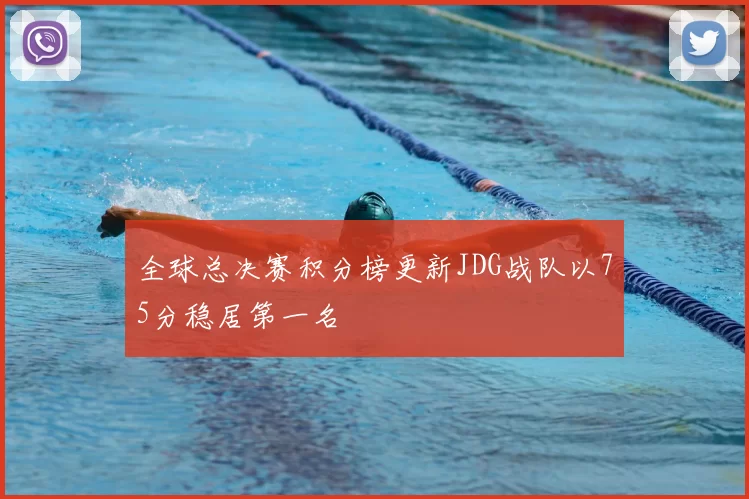 全球总决赛积分榜更新JDG战队以75分稳居第一名