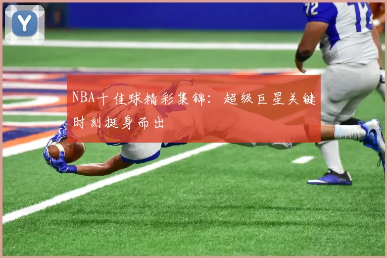 NBA十佳球精彩集锦：超级巨星关键时刻挺身而出