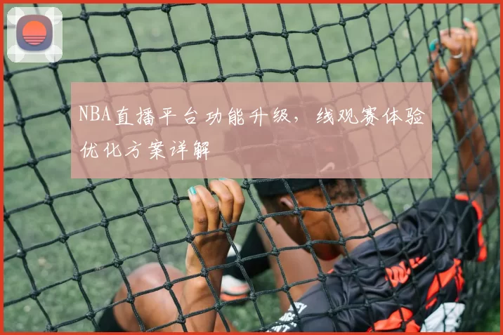 NBA直播平台功能升级，线观赛体验优化方案详解