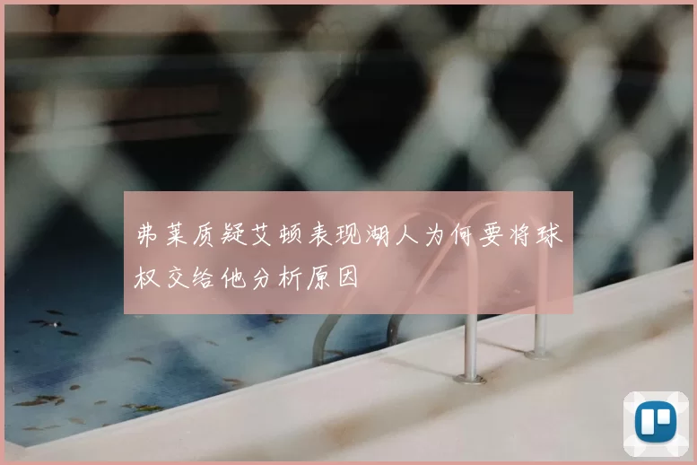 弗莱质疑艾顿表现湖人为何要将球权交给他分析原因