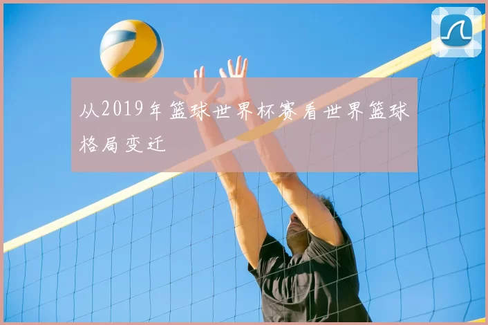 从2019年篮球世界杯赛看世界篮球格局变迁